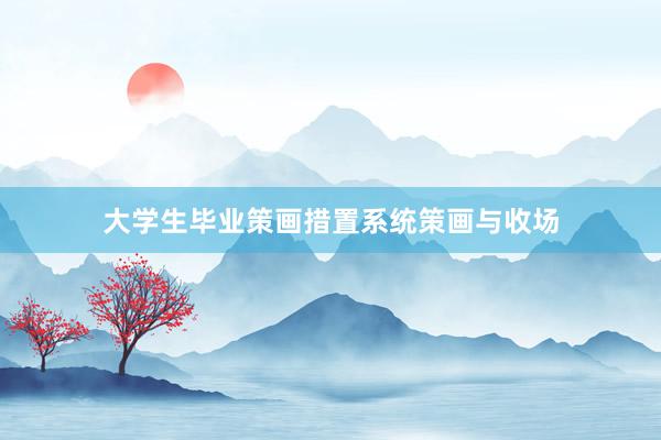 大学生毕业策画措置系统策画与收场
